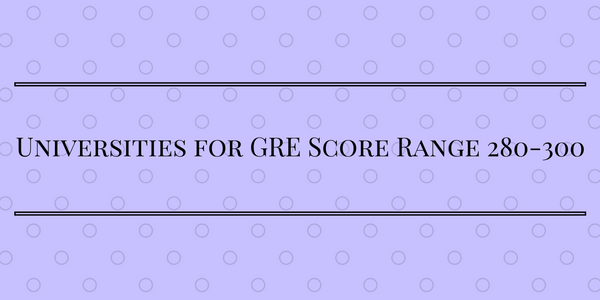 Universities for GRE Score 280-300 range